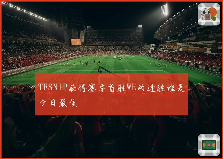 TESNIP获得赛季首胜WE两连胜谁是今日最佳